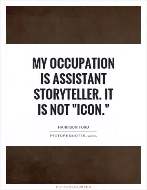 My occupation is assistant storyteller. It is not 