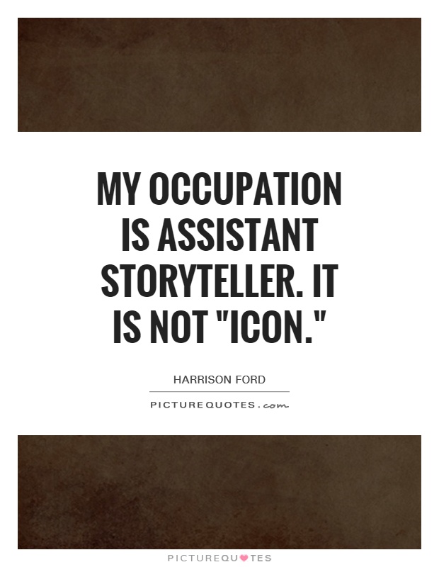 My occupation is assistant storyteller. It is not 