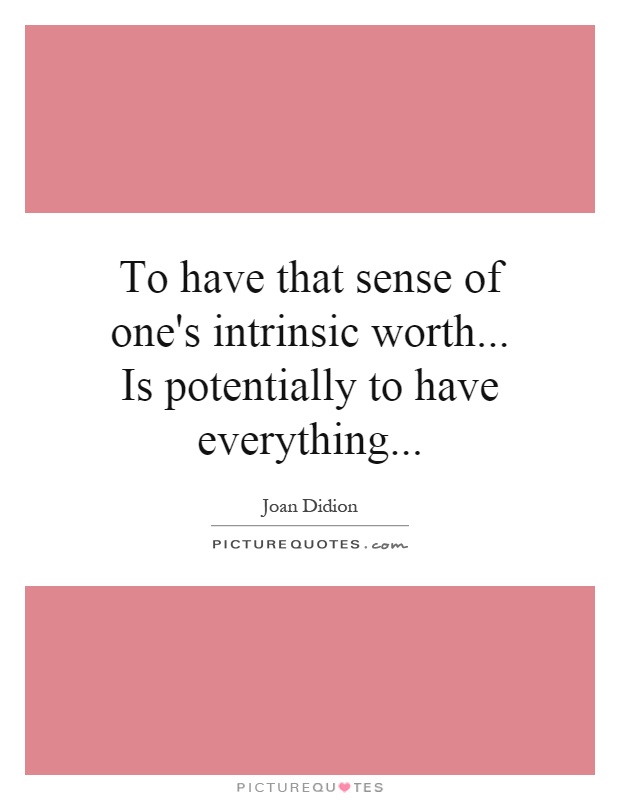 To have that sense of one's intrinsic worth... Is potentially to have everything Picture Quote #1