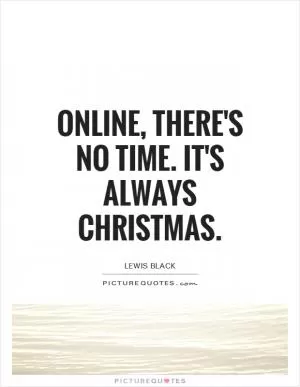 Online, there's no time. It's always Christmas Picture Quote #1