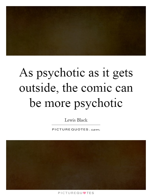 As psychotic as it gets outside, the comic can be more psychotic Picture Quote #1