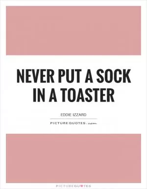 Never put a sock in a toaster Picture Quote #1