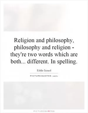 Religion and philosophy, philosophy and religion - they're two words which are both... different. In spelling Picture Quote #1
