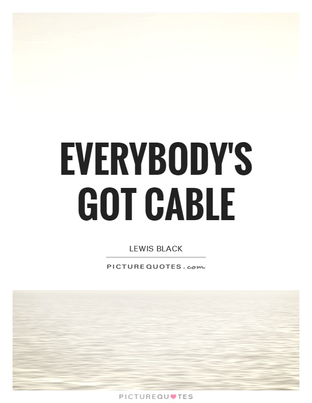 Everybody's got cable Picture Quote #1