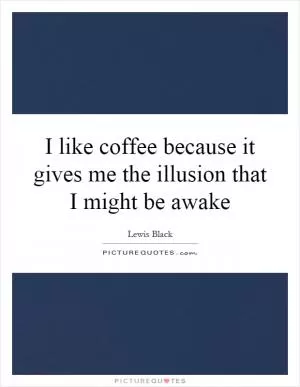 I like coffee because it gives me the illusion that I might be awake Picture Quote #1