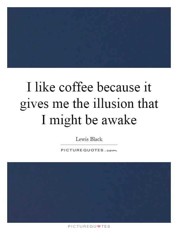 I like coffee because it gives me the illusion that I might be awake Picture Quote #1