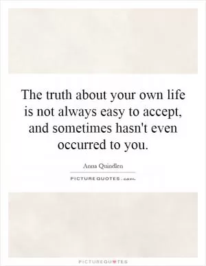 The truth about your own life is not always easy to accept, and sometimes hasn't even occurred to you Picture Quote #1