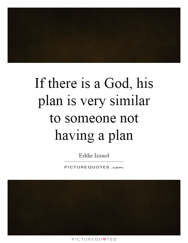 If there is a God, his plan is very similar to someone not having a plan Picture Quote #1