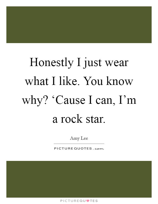 Honestly I just wear what I like. You know why? ‘Cause I can, I'm a rock star Picture Quote #1