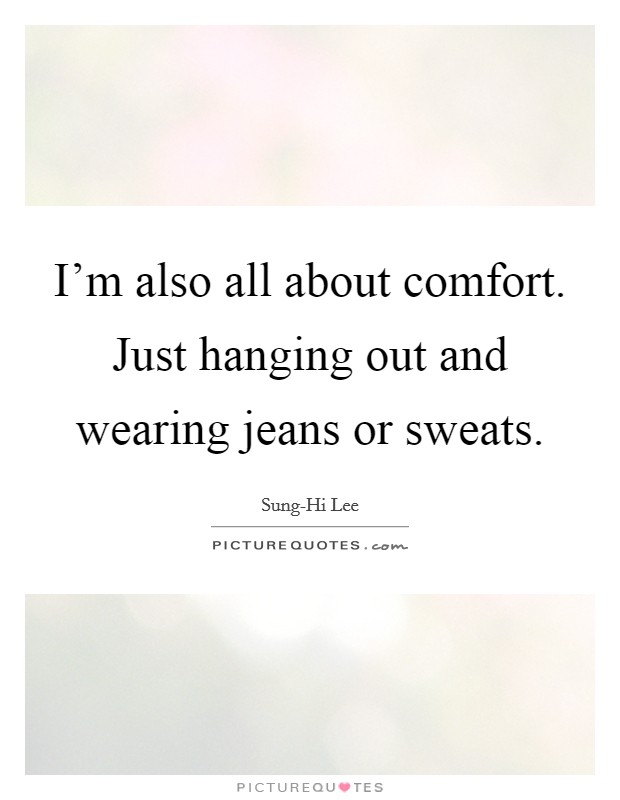 I'm also all about comfort. Just hanging out and wearing jeans or sweats Picture Quote #1