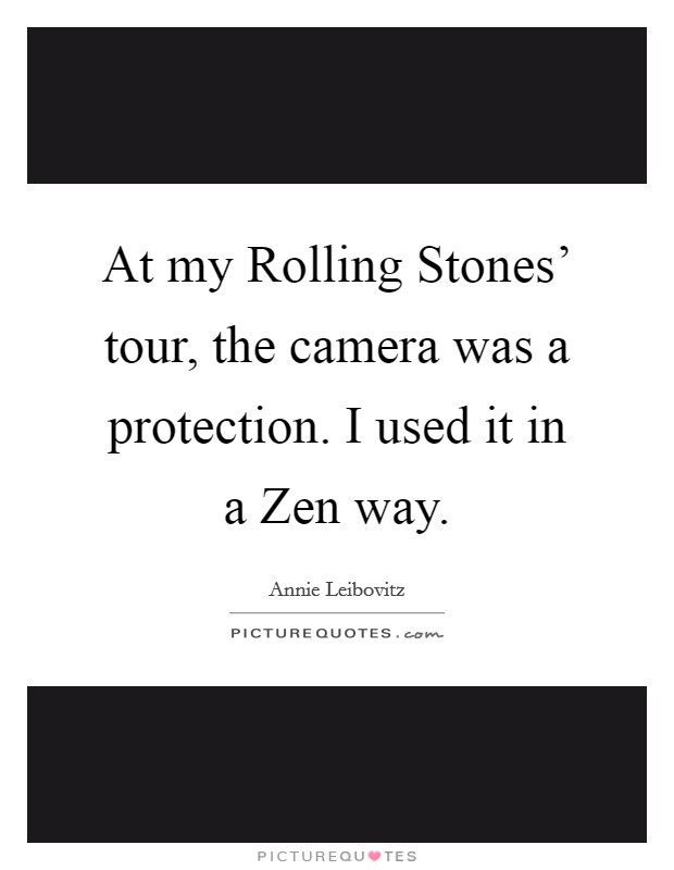 At my Rolling Stones' tour, the camera was a protection. I used it in a Zen way Picture Quote #1