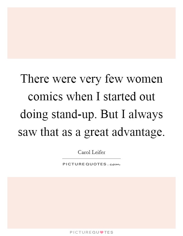 There were very few women comics when I started out doing stand-up. But I always saw that as a great advantage Picture Quote #1