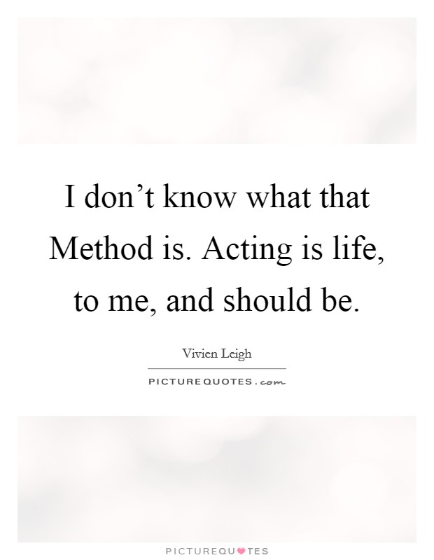 I don't know what that Method is. Acting is life, to me, and should be Picture Quote #1
