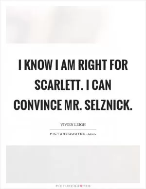 I know I am right for Scarlett. I can convince Mr. Selznick Picture Quote #1