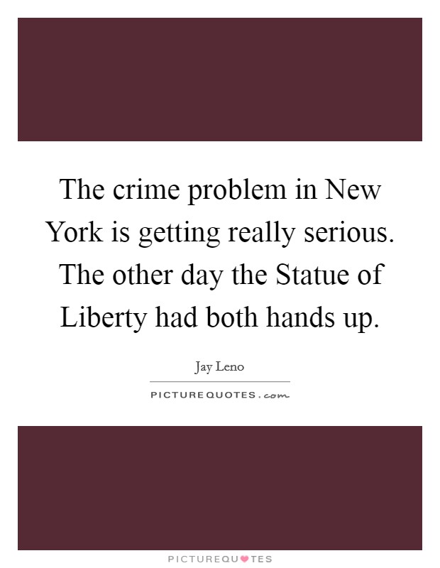 The crime problem in New York is getting really serious. The other day the Statue of Liberty had both hands up Picture Quote #1