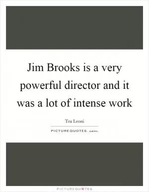 Jim Brooks is a very powerful director and it was a lot of intense work Picture Quote #1