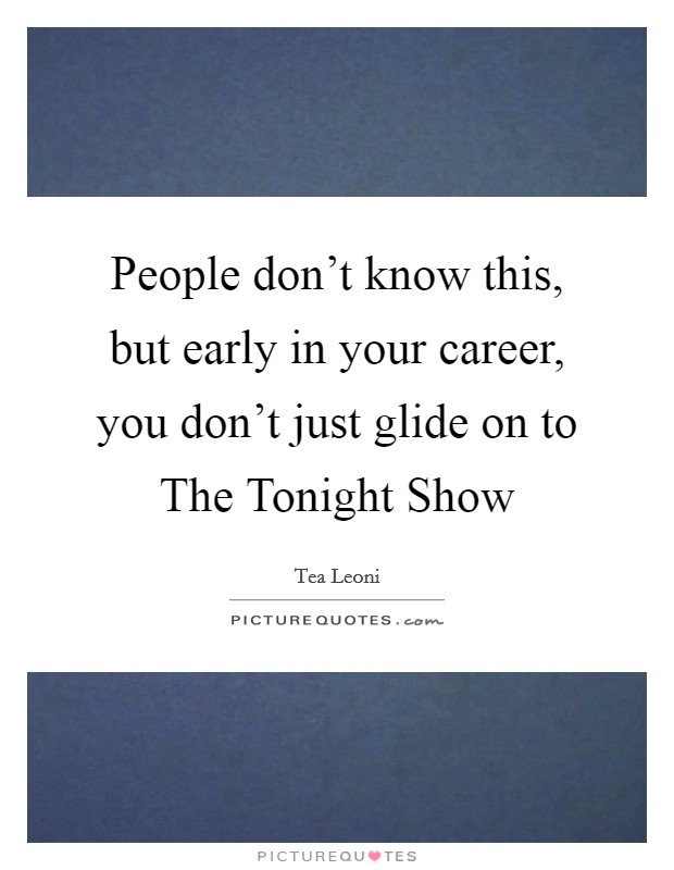 People don't know this, but early in your career, you don't just glide on to The Tonight Show Picture Quote #1