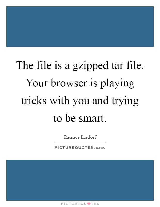 The file is a gzipped tar file. Your browser is playing tricks with you and trying to be smart Picture Quote #1