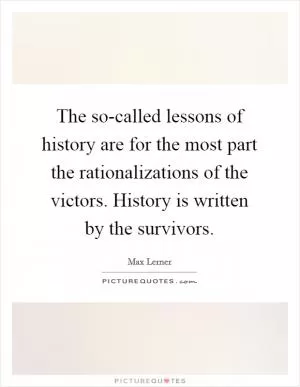 The so-called lessons of history are for the most part the rationalizations of the victors. History is written by the survivors Picture Quote #1
