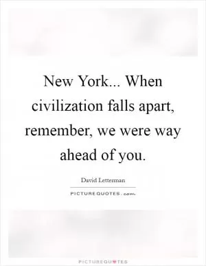 New York... When civilization falls apart, remember, we were way ahead of you Picture Quote #1
