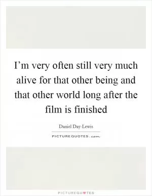I’m very often still very much alive for that other being and that other world long after the film is finished Picture Quote #1