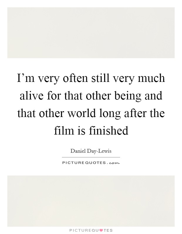 I'm very often still very much alive for that other being and that other world long after the film is finished Picture Quote #1