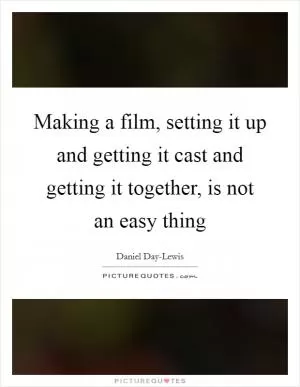 Making a film, setting it up and getting it cast and getting it together, is not an easy thing Picture Quote #1