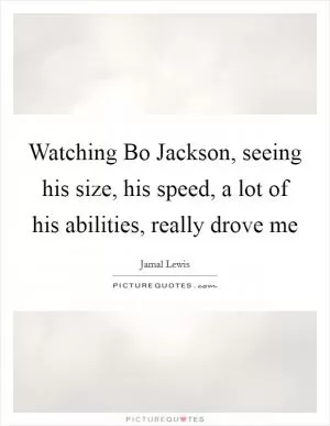 Watching Bo Jackson, seeing his size, his speed, a lot of his abilities, really drove me Picture Quote #1