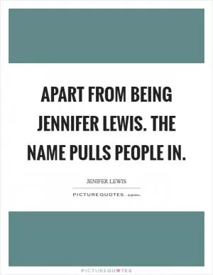 Apart from being Jennifer Lewis. The name pulls people in Picture Quote #1