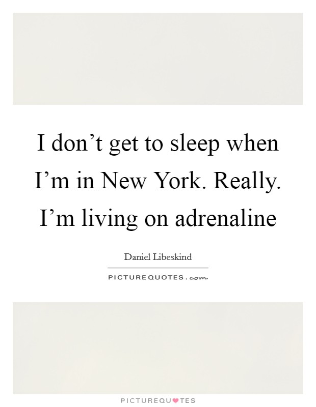 I don't get to sleep when I'm in New York. Really. I'm living on adrenaline Picture Quote #1
