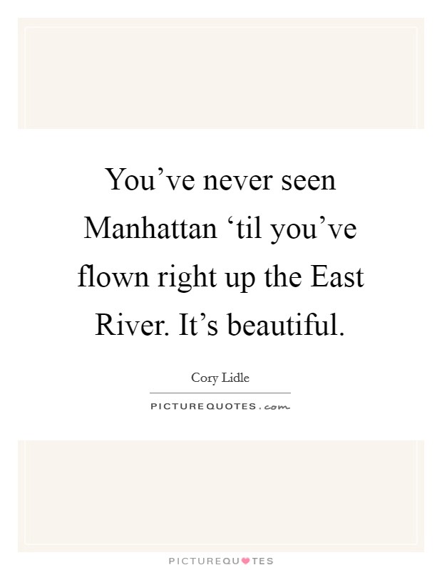 You've never seen Manhattan ‘til you've flown right up the East River. It's beautiful Picture Quote #1