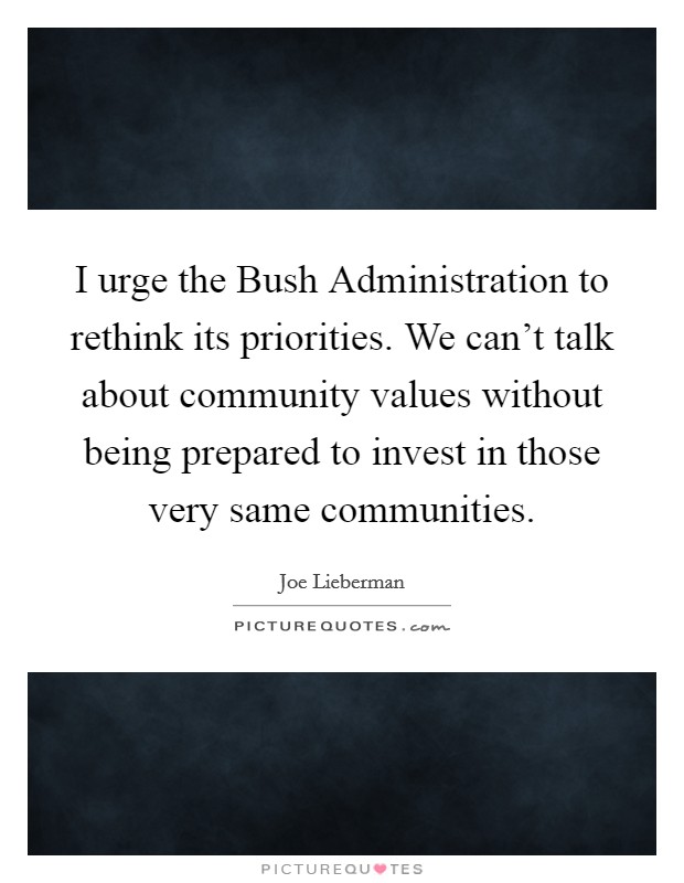 I urge the Bush Administration to rethink its priorities. We can't talk about community values without being prepared to invest in those very same communities Picture Quote #1