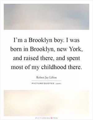 I’m a Brooklyn boy. I was born in Brooklyn, new York, and raised there, and spent most of my childhood there Picture Quote #1