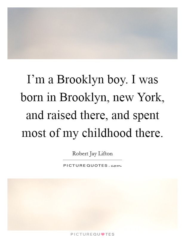 I'm a Brooklyn boy. I was born in Brooklyn, new York, and raised there, and spent most of my childhood there Picture Quote #1