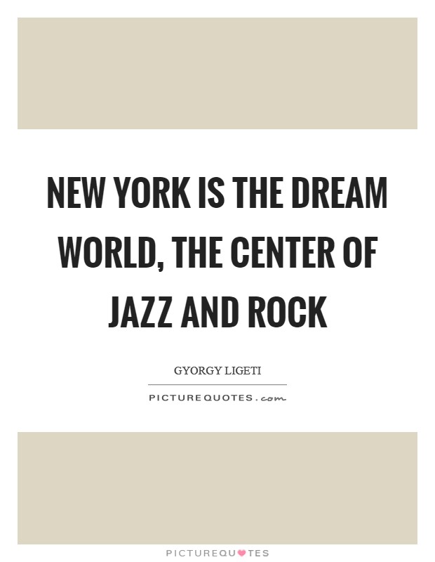 New York is the dream world, the center of jazz and rock Picture Quote #1