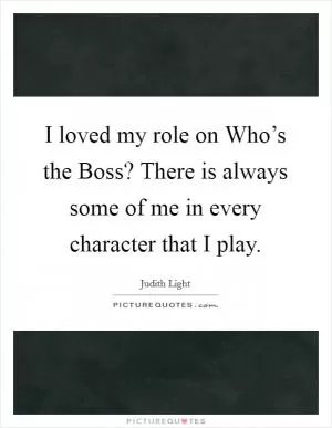 I loved my role on Who’s the Boss? There is always some of me in every character that I play Picture Quote #1