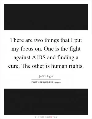 There are two things that I put my focus on. One is the fight against AIDS and finding a cure. The other is human rights Picture Quote #1