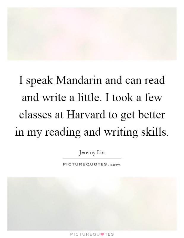 I speak Mandarin and can read and write a little. I took a few classes at Harvard to get better in my reading and writing skills Picture Quote #1