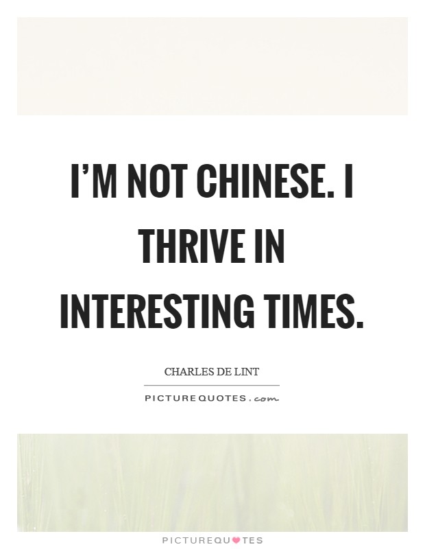 I'm not Chinese. I thrive in interesting times Picture Quote #1