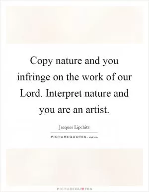 Copy nature and you infringe on the work of our Lord. Interpret nature and you are an artist Picture Quote #1