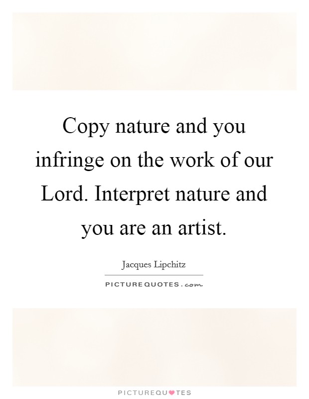 Copy nature and you infringe on the work of our Lord. Interpret nature and you are an artist Picture Quote #1