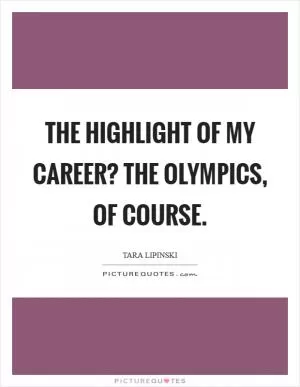 The highlight of my career? The Olympics, of course Picture Quote #1