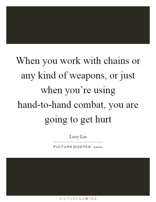 When you work with chains or any kind of weapons, or just when you're using hand-to-hand combat, you are going to get hurt Picture Quote #1