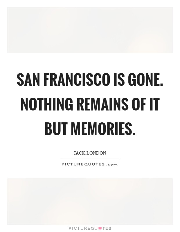 San Francisco is gone. Nothing remains of it but memories Picture Quote #1