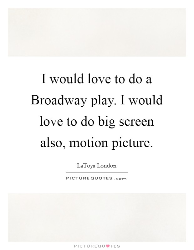 I would love to do a Broadway play. I would love to do big screen also, motion picture Picture Quote #1