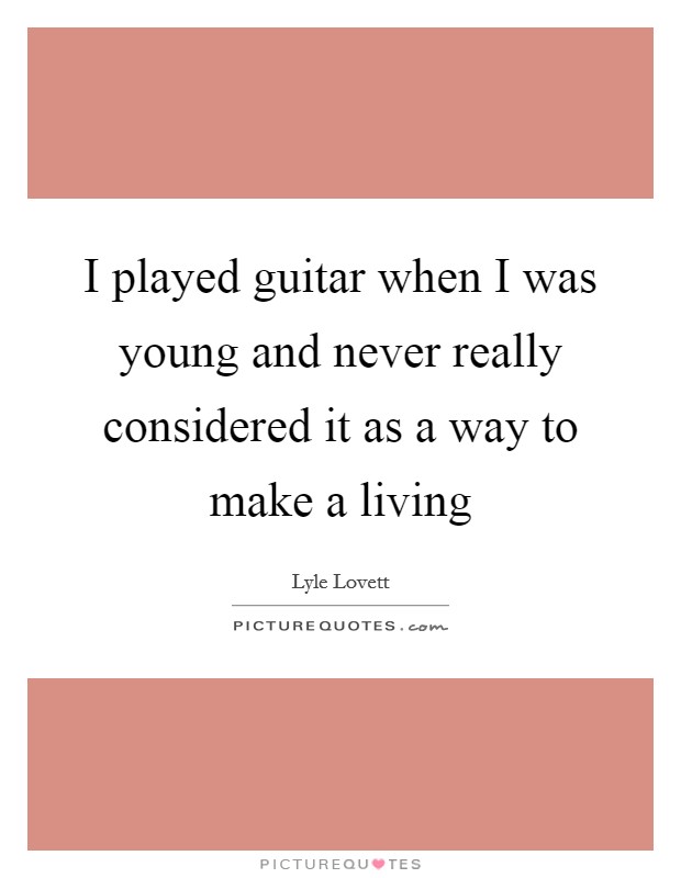 I played guitar when I was young and never really considered it as a way to make a living Picture Quote #1