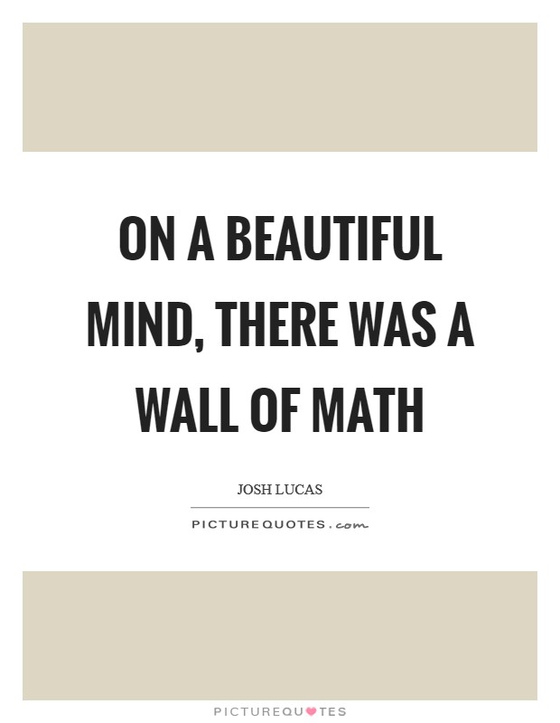 On A Beautiful Mind, there was a wall of math Picture Quote #1