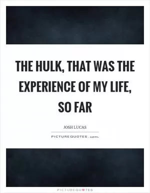 The Hulk, that was the experience of my life, so far Picture Quote #1