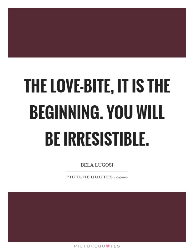 The love-bite, it is the beginning. You will be irresistible Picture Quote #1