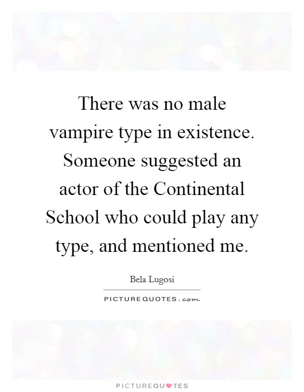 There was no male vampire type in existence. Someone suggested an actor of the Continental School who could play any type, and mentioned me Picture Quote #1